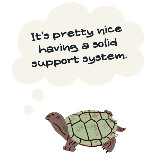 A turtle with a thought bubble saying, "It's pretty nice having a solid support system.