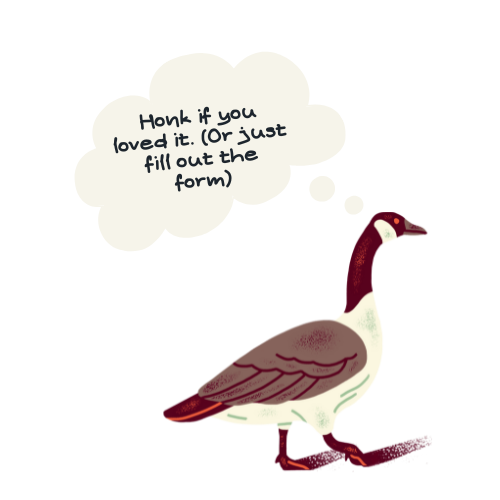 Illustration of a goose with a speech bubble that says, "Honk if you loved it. (Or just fill out the form).